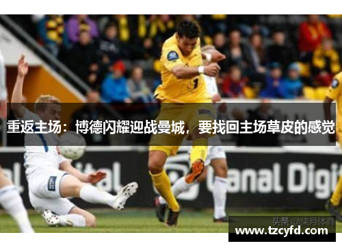 重返主场：博德闪耀迎战曼城，要找回主场草皮的感觉